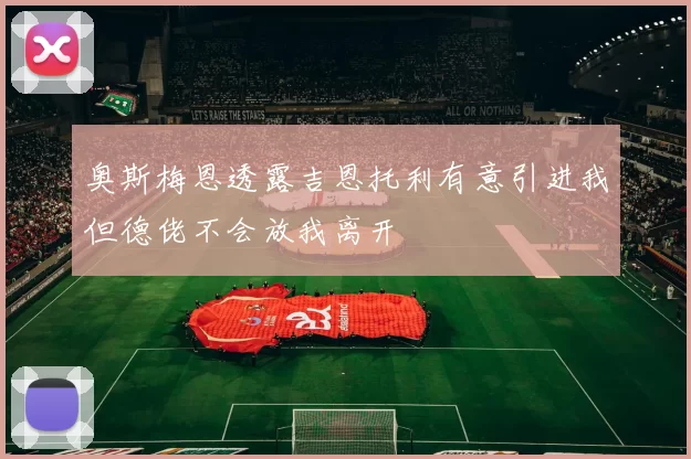 奥斯梅恩透露吉恩托利有意引进我但德佬不会放我离开