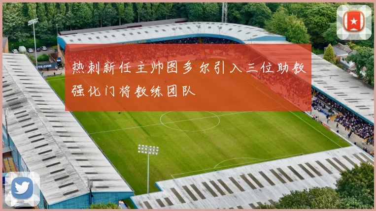 热刺新任主帅图多尔引入三位助教强化门将教练团队