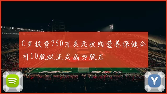 C罗投资750万美元收购营养保健公司10股权正式成为股东