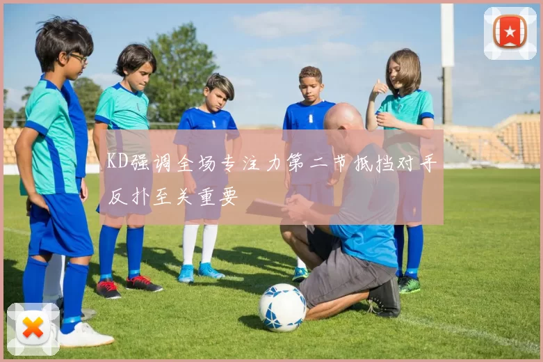 KD强调全场专注力第二节抵挡对手反扑至关重要