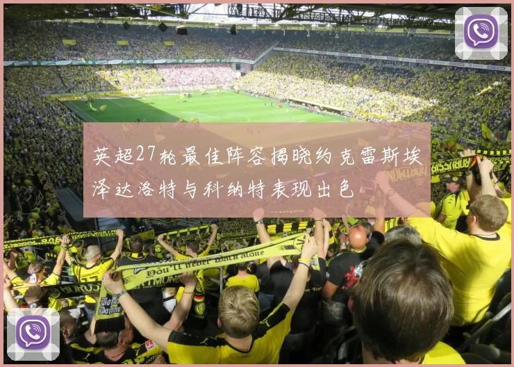 英超27轮最佳阵容揭晓约克雷斯埃泽达洛特与科纳特表现出色