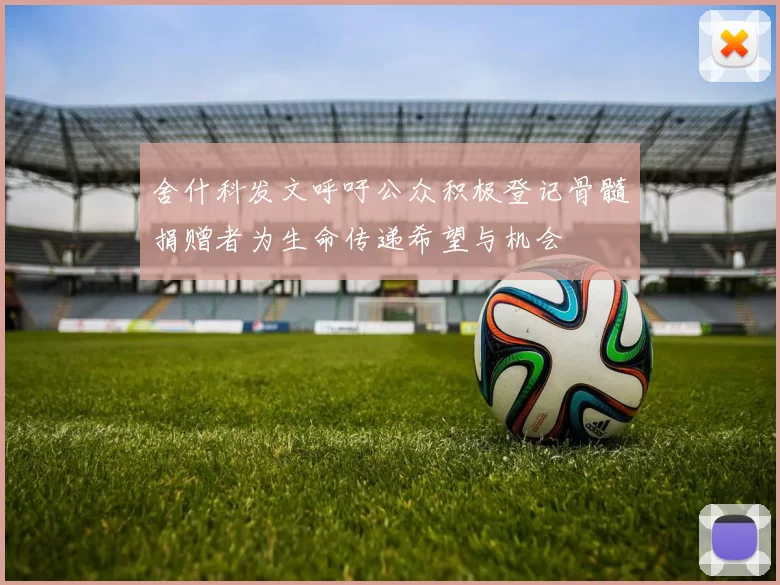舍什科发文呼吁公众积极登记骨髓捐赠者为生命传递希望与机会