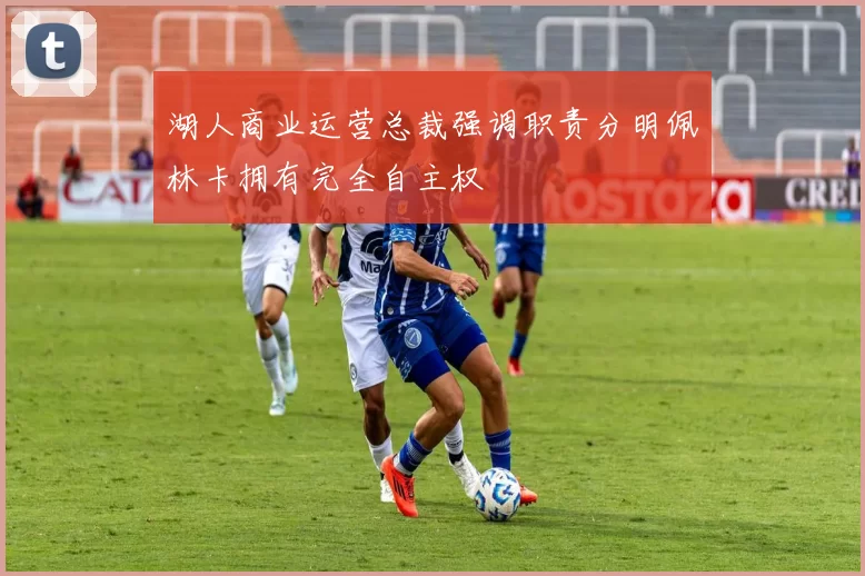 湖人商业运营总裁强调职责分明佩林卡拥有完全自主权